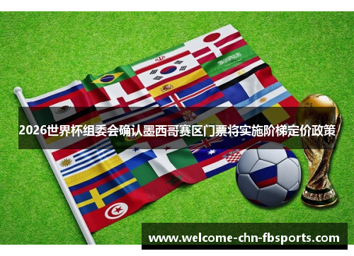 2026世界杯组委会确认墨西哥赛区门票将实施阶梯定价政策