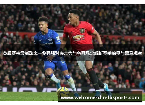 英超赛事最新动态一览强强对决走势与争冠悬念解析赛季前景与黑马观察