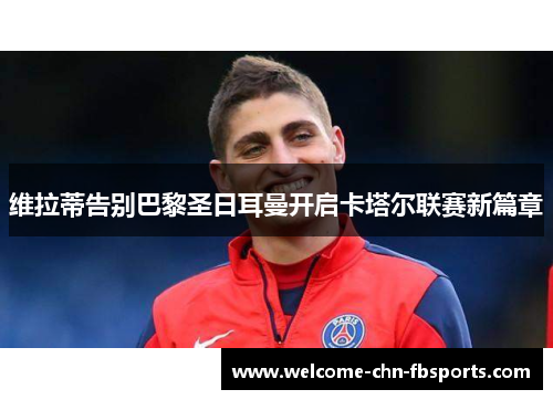 维拉蒂告别巴黎圣日耳曼开启卡塔尔联赛新篇章